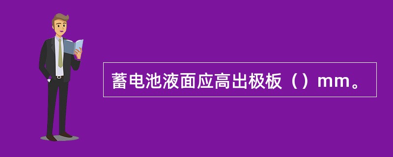 蓄电池液面应高出极板（）mm。