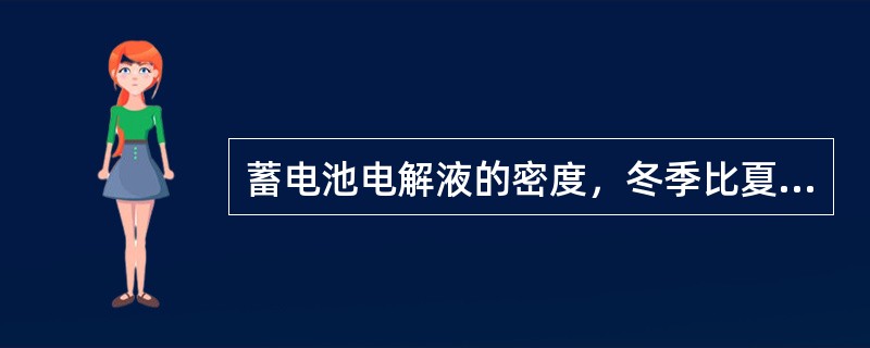 蓄电池电解液的密度，冬季比夏季（）。