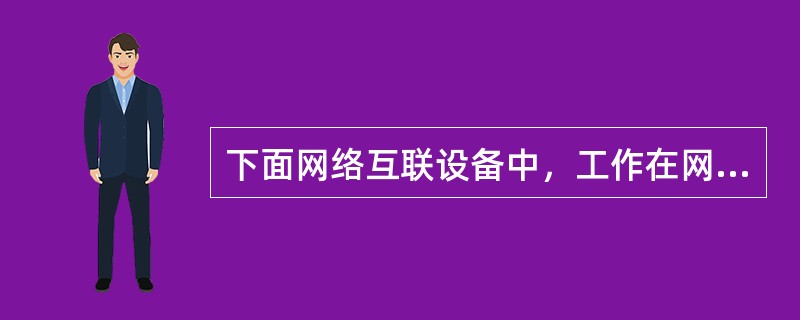 下面网络互联设备中，工作在网络层的设备是（）。