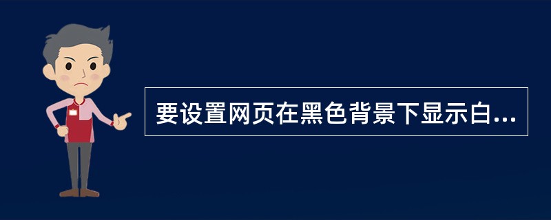 要设置网页在黑色背景下显示白色文字，应使用body（）语句。