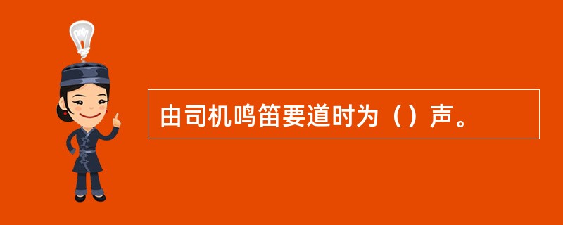 由司机鸣笛要道时为（）声。