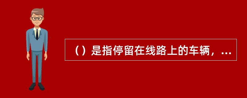 （）是指停留在线路上的车辆，由于未采取防溜措施或采取防溜措施不当，导致车辆的自然