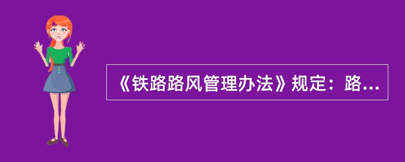 《铁路路风管理办法》规定：路风问题责任者构成一般路风事件的，给予决策者或直接责任