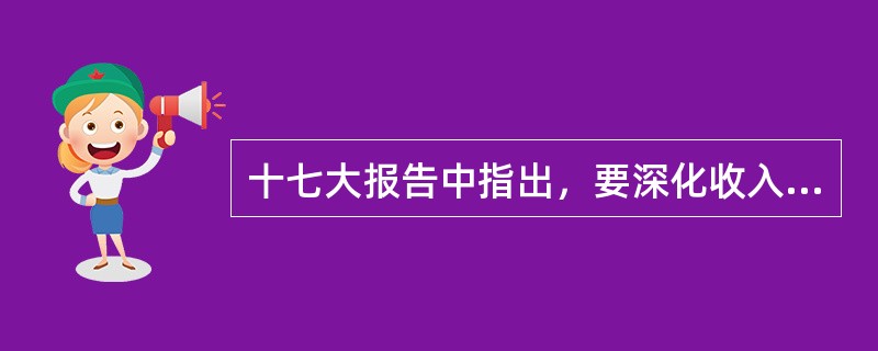 十七大报告中指出，要深化收入分配制度改革，增加城乡居民收入，初次分配和再分配都要