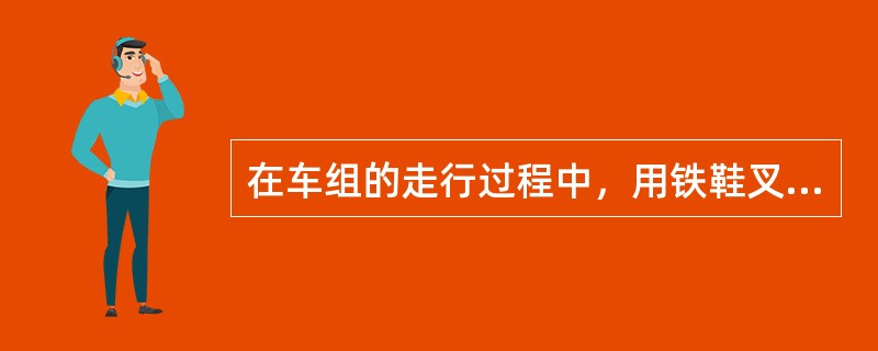 在车组的走行过程中，用铁鞋叉子将铁鞋放在同一车辆的两个台车之间的钢轨上称为（）。