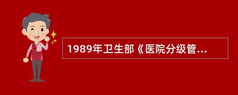 1989年卫生部《医院分级管理办法（试行草案）》和《综合医院分级管理标准（试行草