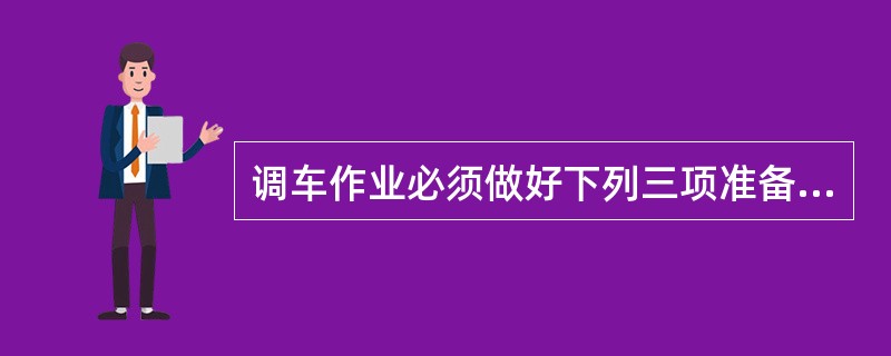调车作业必须做好下列三项准备：（）