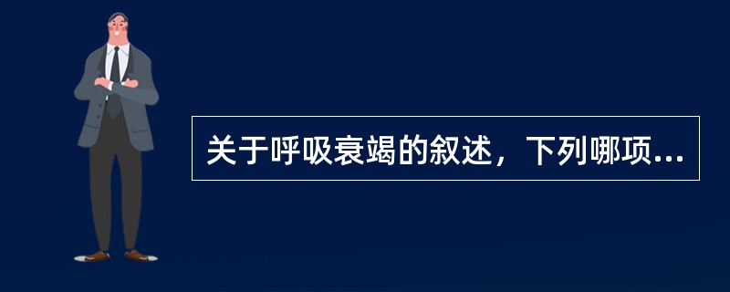 关于呼吸衰竭的叙述，下列哪项不正确（）