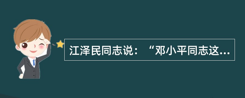 江泽民同志说：“邓小平同志这样说过：如果没有毛泽东同志，我们中国人民至少还要在黑