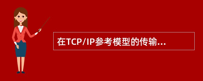 在TCP/IP参考模型的传输层上，（）协议实现的是不可靠、无连接的数据报服务，而