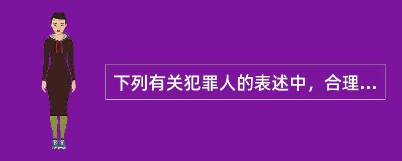 下列有关犯罪人的表述中，合理的有（）.