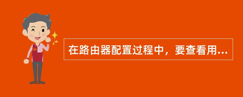 在路由器配置过程中，要查看用户输入的最后几条命令，应该键入（）。