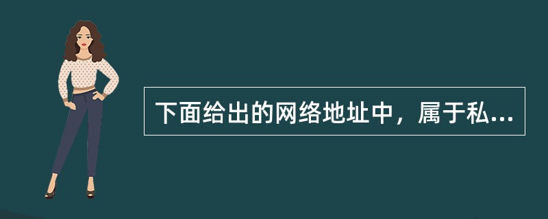 下面给出的网络地址中，属于私网地址的是（）。