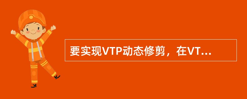 要实现VTP动态修剪，在VTP域中的所有交换机都必须配置成（）。