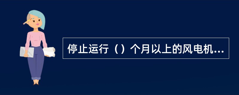 停止运行（）个月以上的风电机组在投入运行前应检查绝缘，合格后才允许启动。