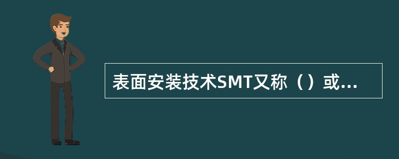 表面安装技术SMT又称（）或（）技术，它是一种无须对PCB（印制电路板）钻插装孔