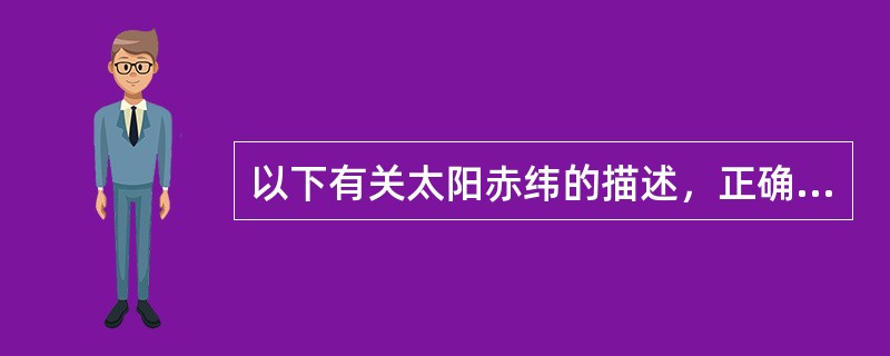 以下有关太阳赤纬的描述，正确的是（）。