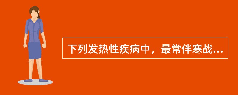 下列发热性疾病中，最常伴寒战的是（）