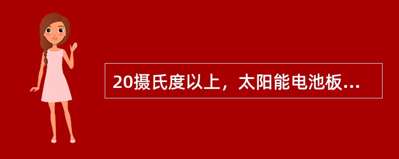 20摄氏度以上，太阳能电池板随着温度升高，转换效率（）。