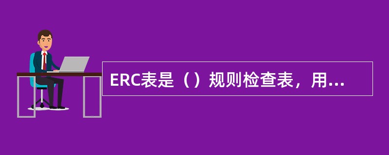 ERC表是（）规则检查表，用于检查电路图是否有问题。