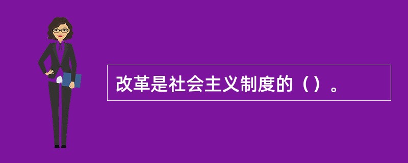 改革是社会主义制度的（）。