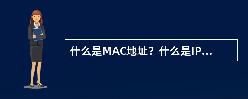 什么是MAC地址？什么是IP地址？MAC地址和IP地址有何区别？