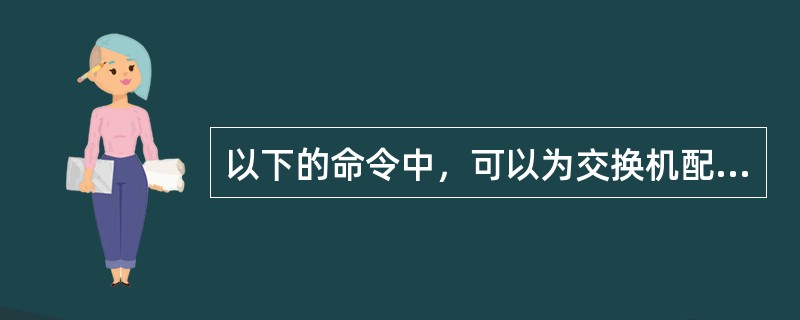 以下的命令中，可以为交换机配置默认网关地址的是（）。