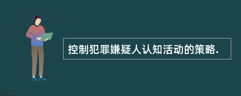 控制犯罪嫌疑人认知活动的策略.