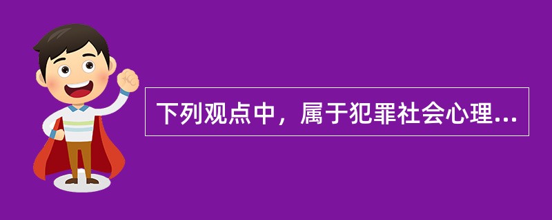 下列观点中，属于犯罪社会心理学理论观点的是（）.