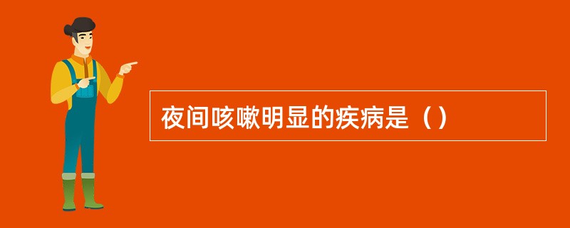 夜间咳嗽明显的疾病是（）
