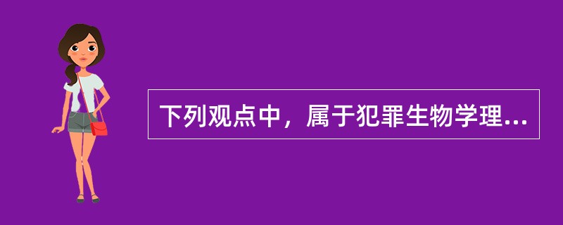 下列观点中，属于犯罪生物学理论观点的是（）.