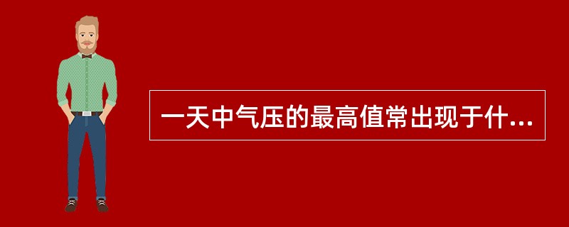 一天中气压的最高值常出现于什么时候？（）