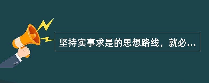 坚持实事求是的思想路线，就必须反对（）