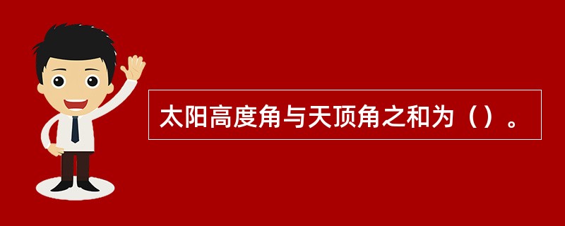 太阳高度角与天顶角之和为（）。