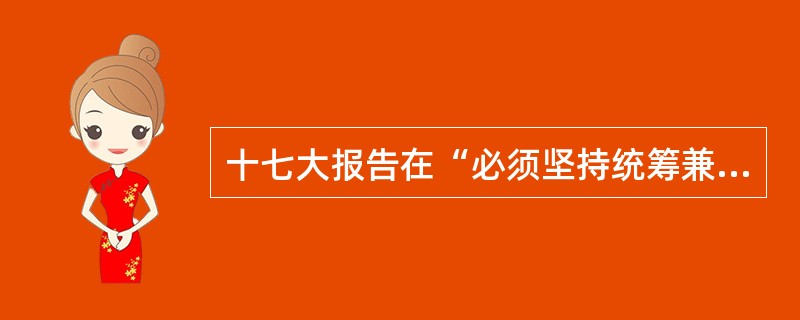 十七大报告在“必须坚持统筹兼顾”的论述中，除了阐述统筹城乡发展、区域发展、经济社