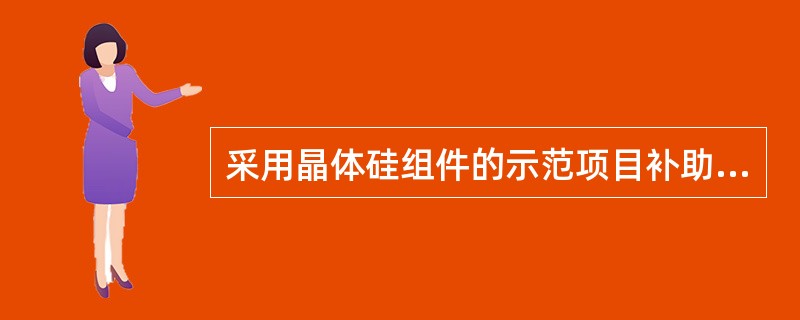 采用晶体硅组件的示范项目补助标准为（）元/瓦，采用非晶硅薄膜组件的为（）元/瓦。