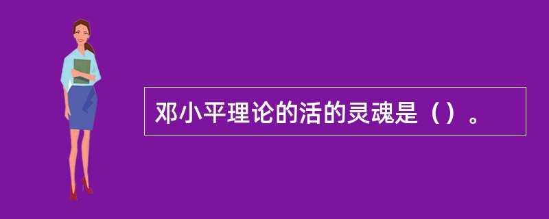 邓小平理论的活的灵魂是（）。