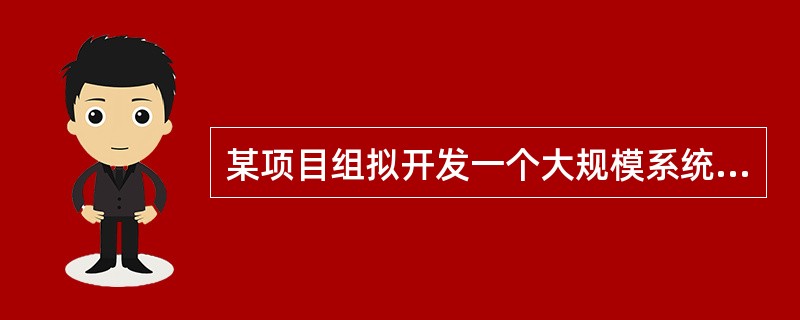 某项目组拟开发一个大规模系统，且具备了相关领域及类似规模系统的开发经验。下列过程