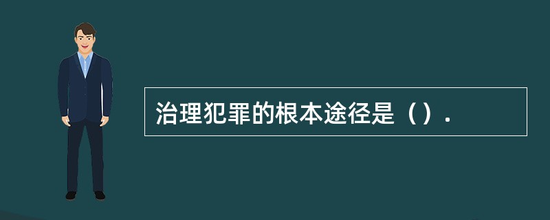 治理犯罪的根本途径是（）.