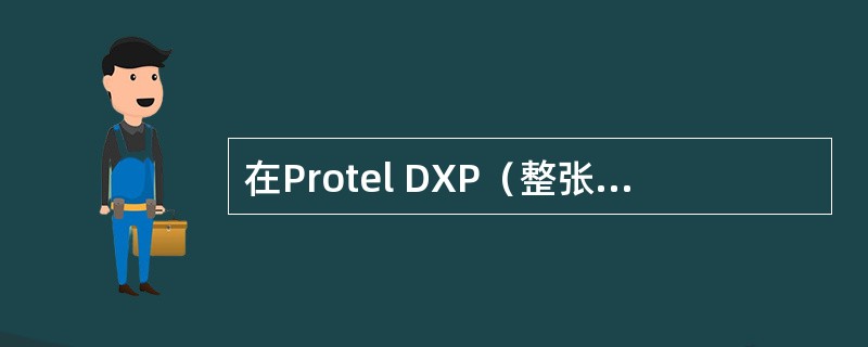 在Protel DXP（整张原理图）中不能将整个电路按不同的功能分别画在几张图纸