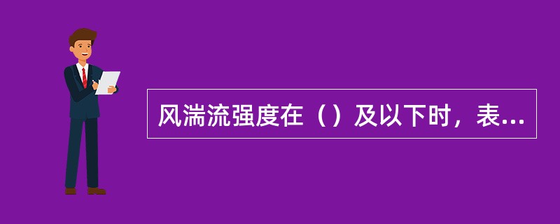 风湍流强度在（）及以下时，表示湍流强度相对较小。