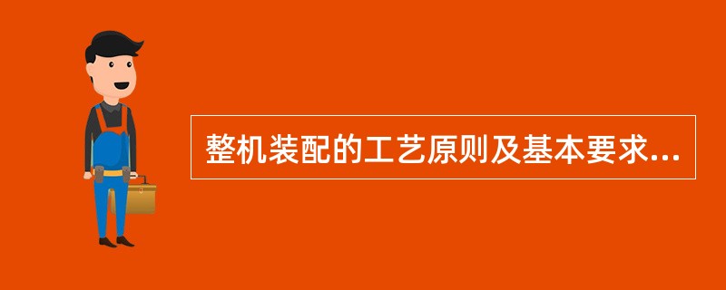 整机装配的工艺原则及基本要求是什么？