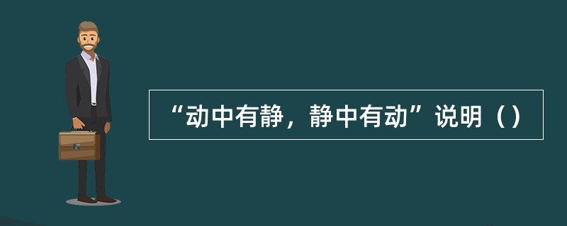 “动中有静，静中有动”说明（）