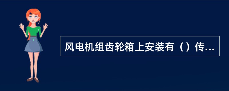 风电机组齿轮箱上安装有（）传感器。