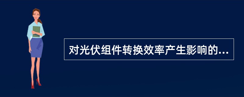 对光伏组件转换效率产生影响的环境因素包括（）。