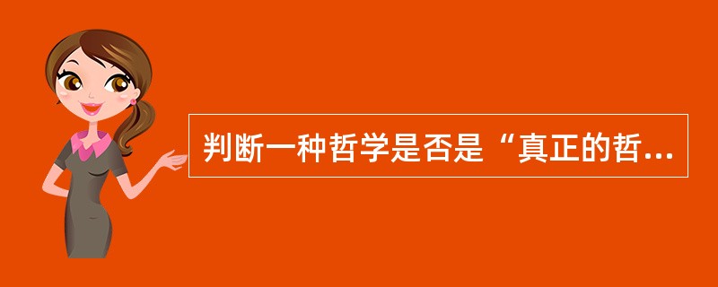 判断一种哲学是否是“真正的哲学”取决于它（）