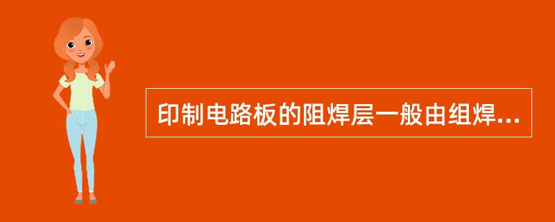 印制电路板的阻焊层一般由组焊剂构成，使非焊盘处不粘锡。