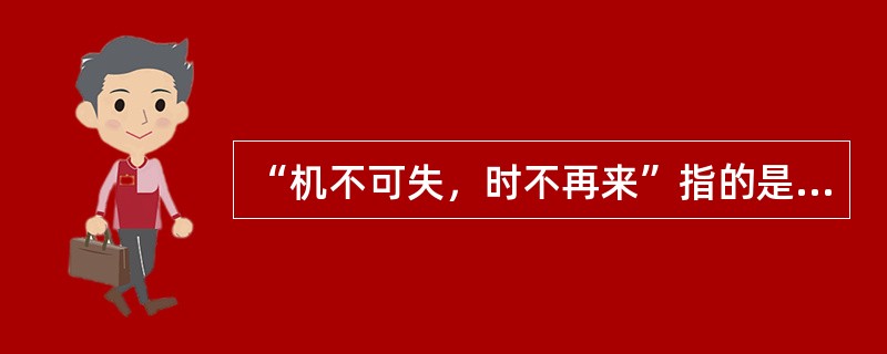 “机不可失，时不再来”指的是（）