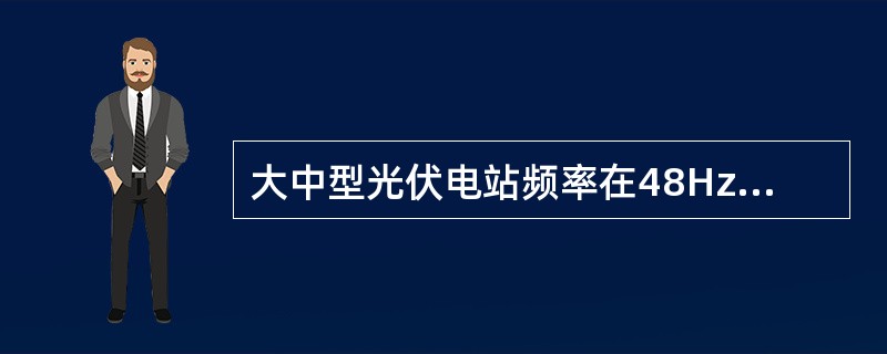 大中型光伏电站频率在48Hz～49.5Hz时应至少运行多长时间？（）