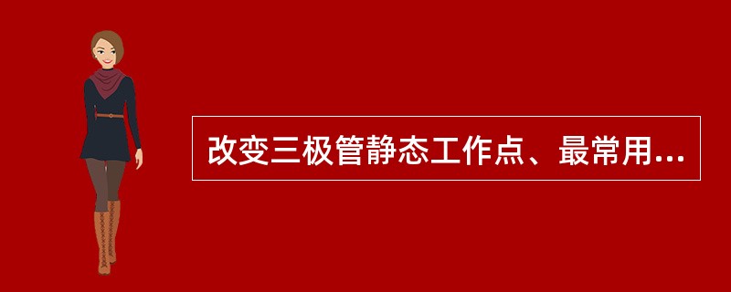 改变三极管静态工作点、最常用、最有效、最方便的方法是（）。
